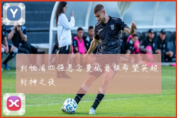 利物浦四强悬念曼城晋级希望英超封神之夜