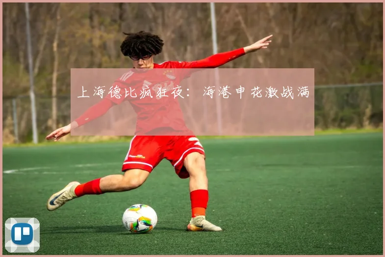 上海德比疯狂夜：海港申花激战满