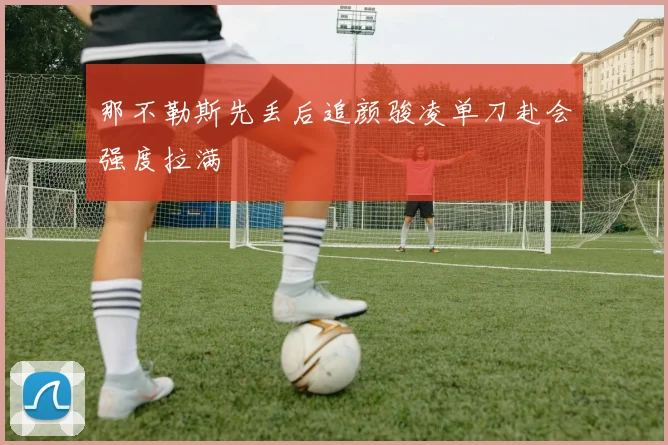那不勒斯先丢后追颜骏凌单刀赴会强度拉满