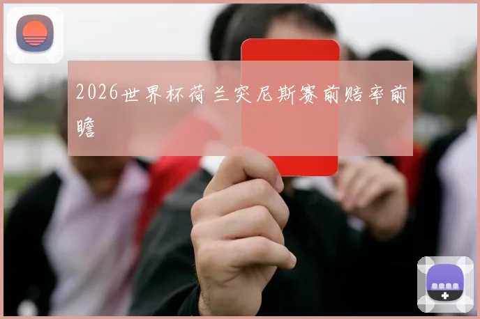 2026世界杯荷兰突尼斯赛前赔率前瞻