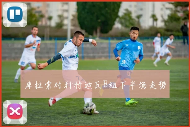 库拉索对科特迪瓦E组下半场走势