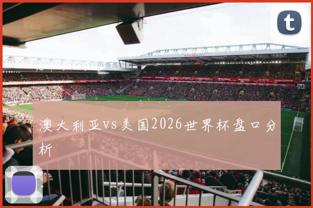 澳大利亚vs美国2026世界杯盘口分析