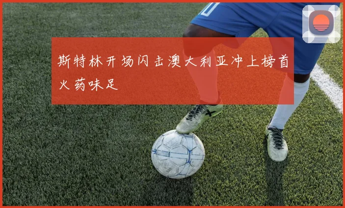斯特林开场闪击澳大利亚冲上榜首火药味足