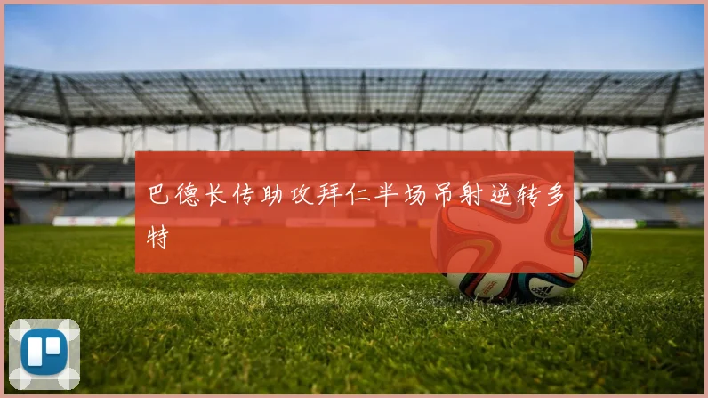 巴德长传助攻拜仁半场吊射逆转多特