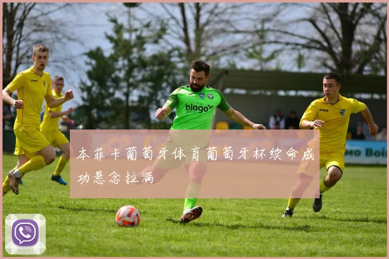 本菲卡葡萄牙体育葡萄牙杯续命成功悬念拉满