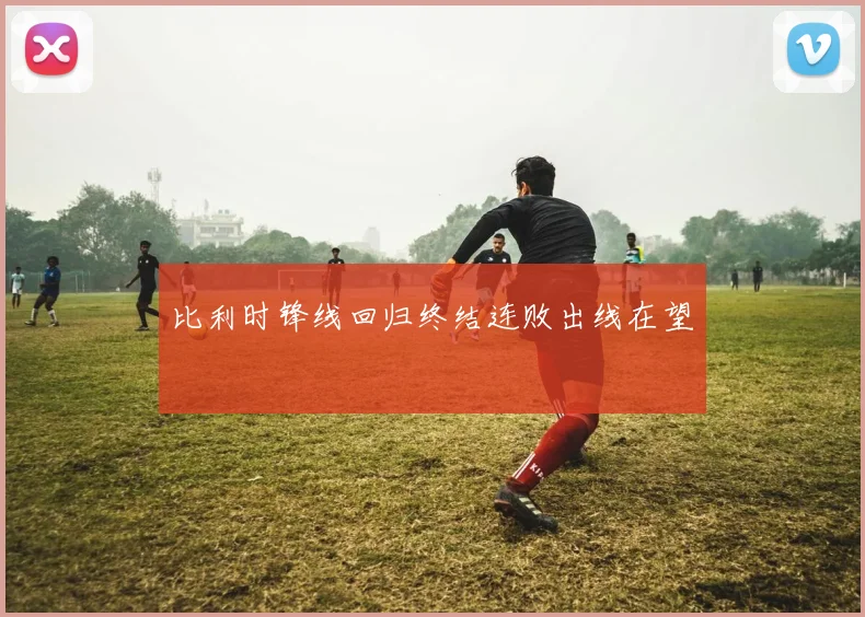 比利时锋线回归终结连败出线在望