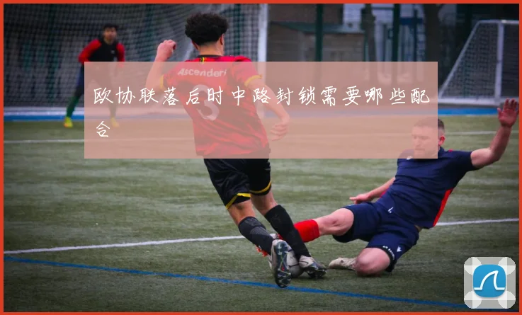 欧协联落后时中路封锁需要哪些配合