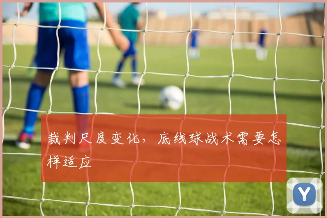 裁判尺度变化，底线球战术需要怎样适应
