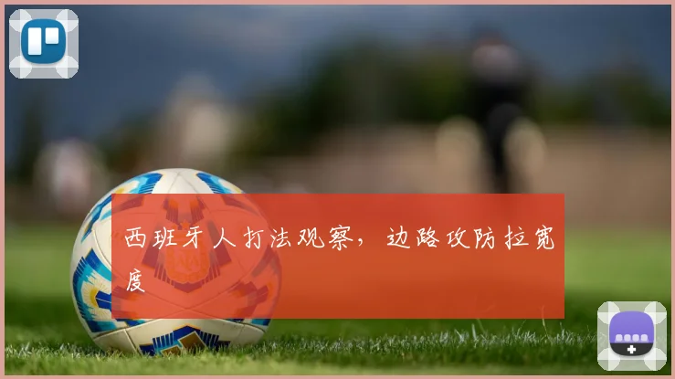 西班牙人打法观察，边路攻防拉宽度