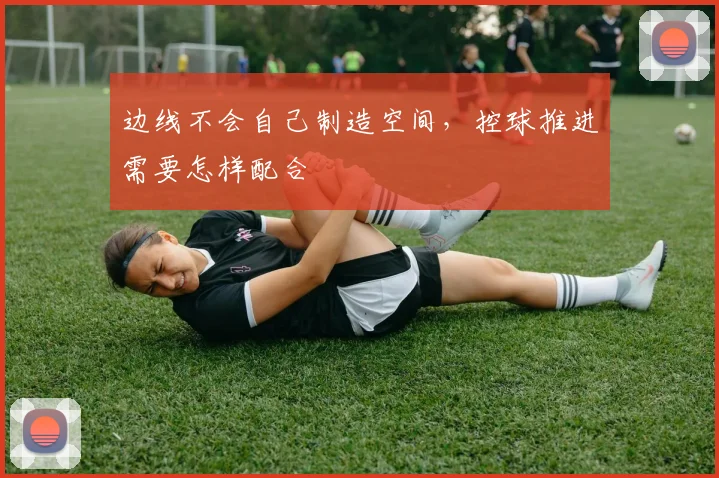 边线不会自己制造空间，控球推进需要怎样配合