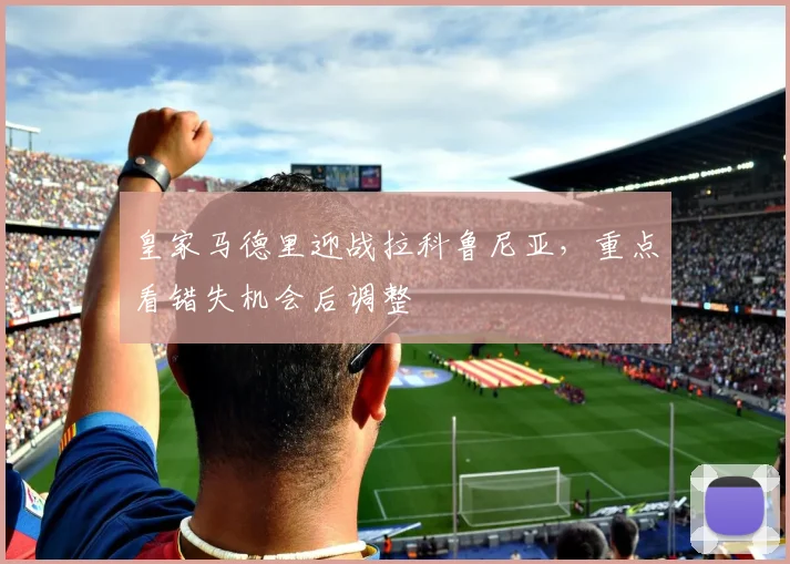 皇家马德里迎战拉科鲁尼亚,重点看错失机会后调整