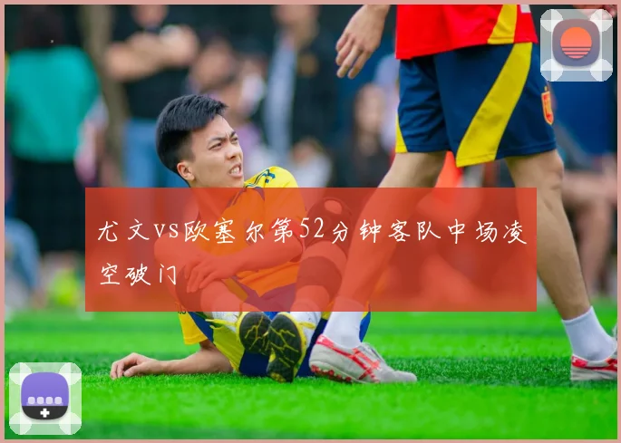 尤文vs欧塞尔第52分钟客队中场凌空破门