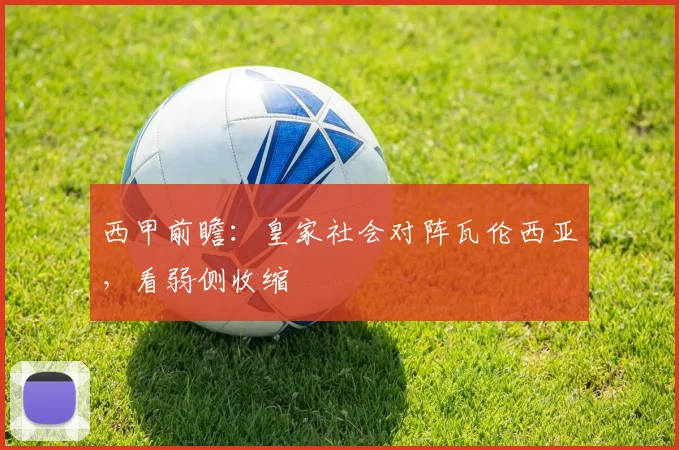 西甲前瞻：皇家社会对阵瓦伦西亚，看弱侧收缩