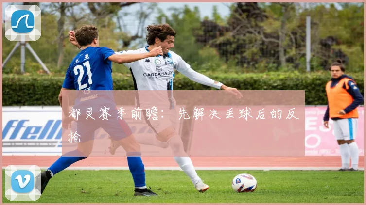 都灵赛季前瞻:先解决丢球后的反抢