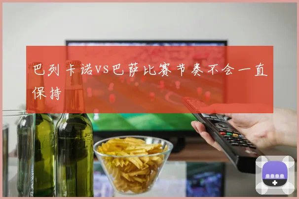 巴列卡诺vs巴萨比赛节奏不会一直保持