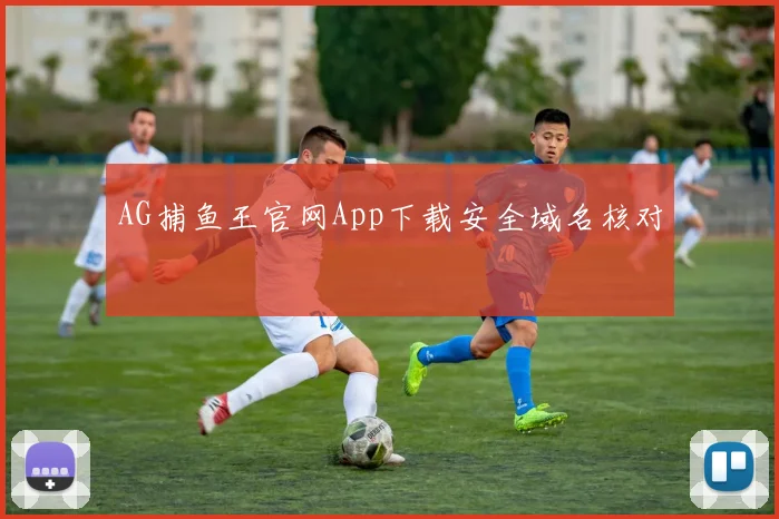 AG捕鱼王官网App下载安全域名核对